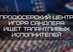 Продюсерский центр Игоря Сандлера ищет талантливых исполнителей Без имени 1 300x214 - Продюсерский центр Игоря Сандлера ищет талантливых исполнителей